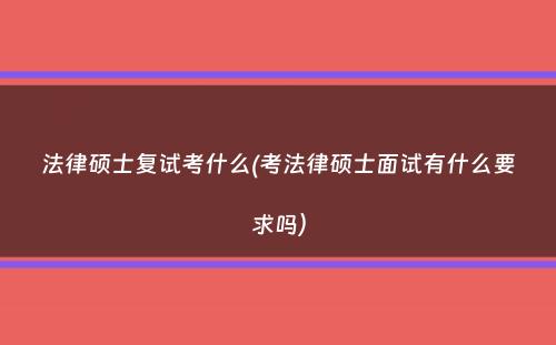 法律硕士复试考什么(考法律硕士面试有什么要求吗）