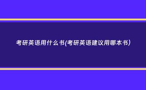 考研英语用什么书(考研英语建议用哪本书）