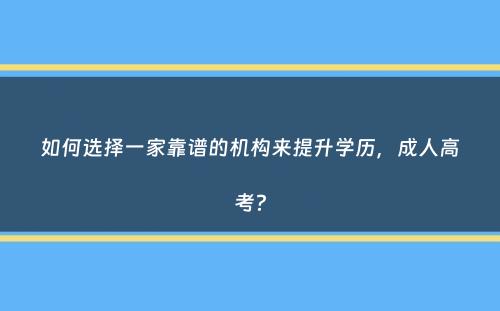 如何选择一家靠谱的机构来提升学历，成人高考？