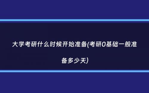 大学考研什么时候开始准备(考研0基础一般准备多少天）