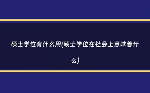 硕士学位有什么用(硕士学位在社会上意味着什么）