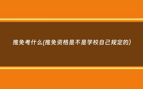 推免考什么(推免资格是不是学校自己规定的）