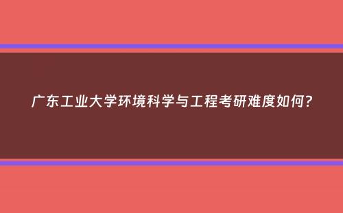 广东工业大学环境科学与工程考研难度如何？