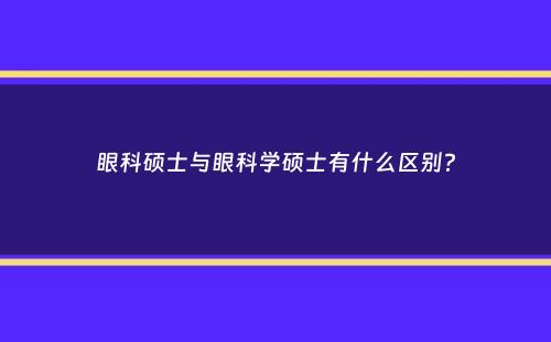 眼科硕士与眼科学硕士有什么区别？