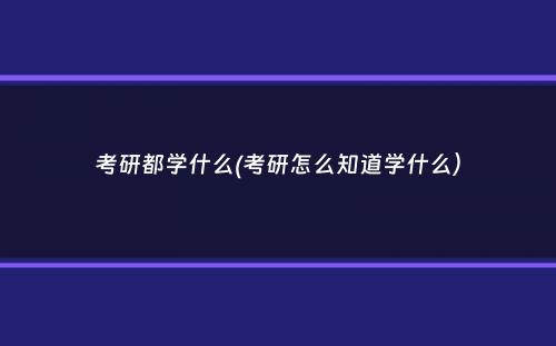 考研都学什么(考研怎么知道学什么）