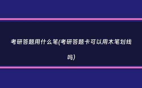 考研答题用什么笔(考研答题卡可以用木笔划线吗）