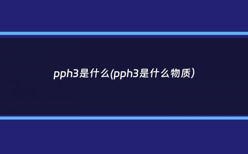 pph3是什么(pph3是什么物质）