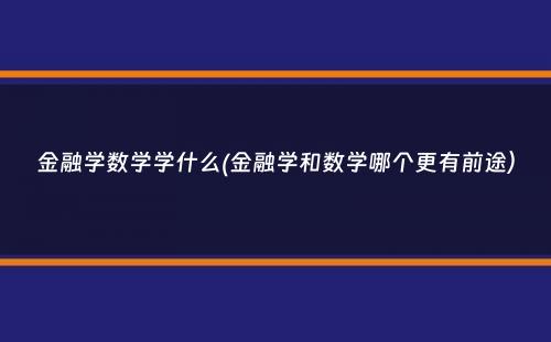 金融学数学学什么(金融学和数学哪个更有前途）