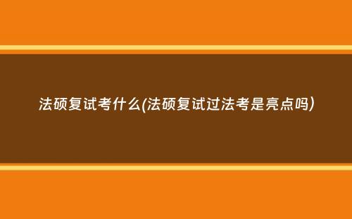 法硕复试考什么(法硕复试过法考是亮点吗）