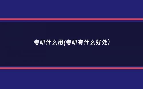 考研什么用(考研有什么好处）