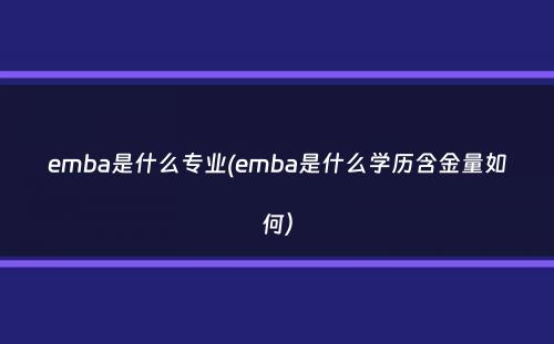 emba是什么专业(emba是什么学历含金量如何）