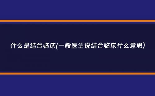 什么是结合临床(一般医生说结合临床什么意思）