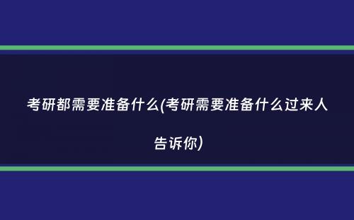 考研都需要准备什么(考研需要准备什么过来人告诉你）