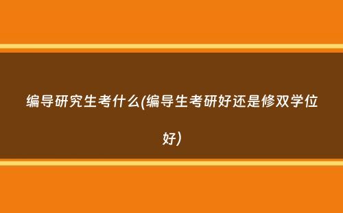 编导研究生考什么(编导生考研好还是修双学位好）