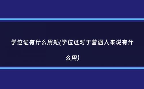 学位证有什么用处(学位证对于普通人来说有什么用）