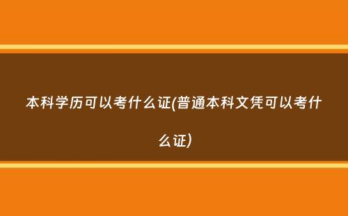 本科学历可以考什么证(普通本科文凭可以考什么证）