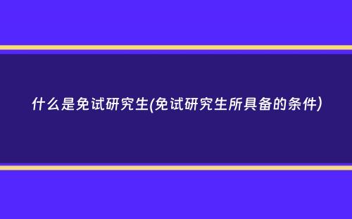 什么是免试研究生(免试研究生所具备的条件）