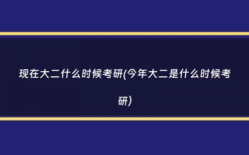 现在大二什么时候考研(今年大二是什么时候考研）