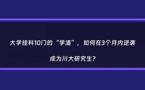 大学挂科10门的“学渣”，如何在3个月内逆袭成为川大研究生？