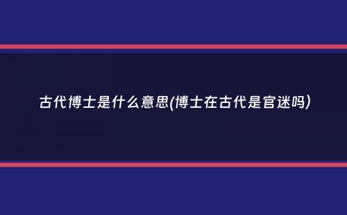 古代博士是什么意思(博士在古代是官迷吗）