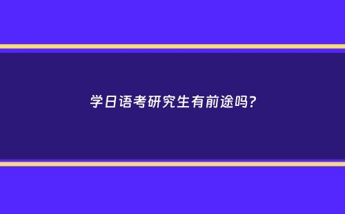 学日语考研究生有前途吗？