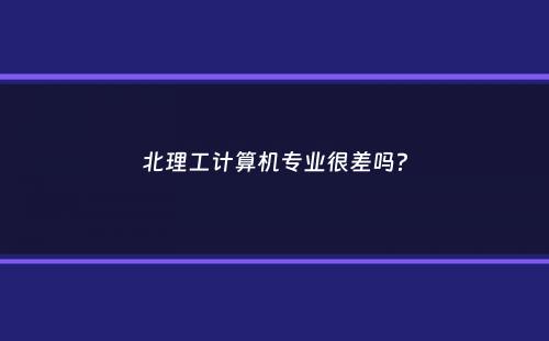 北理工计算机专业很差吗？