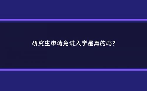 研究生申请免试入学是真的吗？