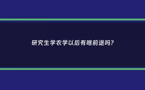 研究生学农学以后有啥前途吗？