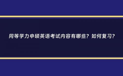 同等学力申硕英语考试内容有哪些？如何复习？