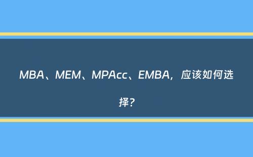 MBA、MEM、MPAcc、EMBA，应该如何选择？