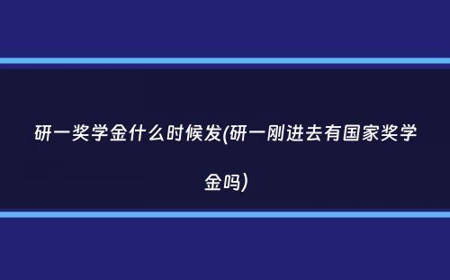 研一奖学金什么时候发(研一刚进去有国家奖学金吗）