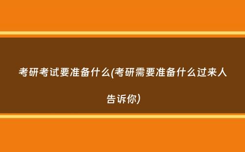 考研考试要准备什么(考研需要准备什么过来人告诉你）