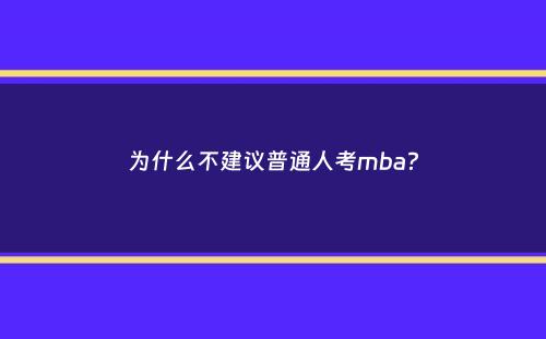 为什么不建议普通人考mba？