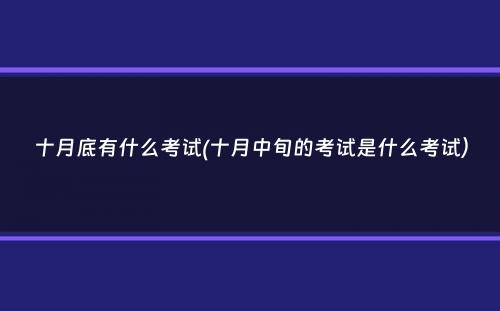 十月底有什么考试(十月中旬的考试是什么考试）