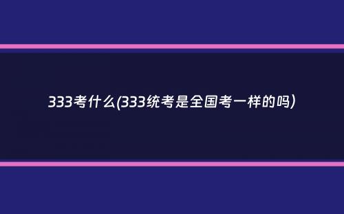 333考什么(333统考是全国考一样的吗）