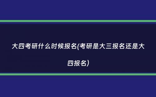 大四考研什么时候报名(考研是大三报名还是大四报名）