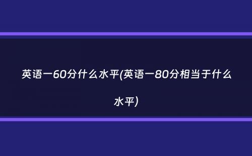 英语一60分什么水平(英语一80分相当于什么水平）