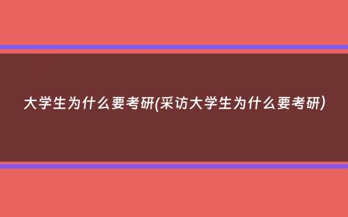 大学生为什么要考研(采访大学生为什么要考研）