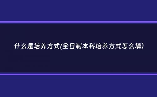 什么是培养方式(全日制本科培养方式怎么填）