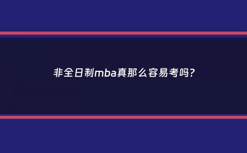 非全日制mba真那么容易考吗？