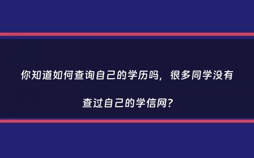 你知道如何查询自己的学历吗，很多同学没有查过自己的学信网？