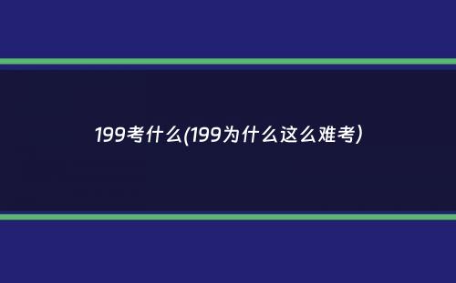 199考什么(199为什么这么难考）