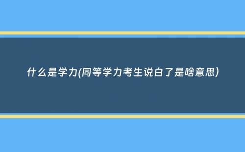 什么是学力(同等学力考生说白了是啥意思）