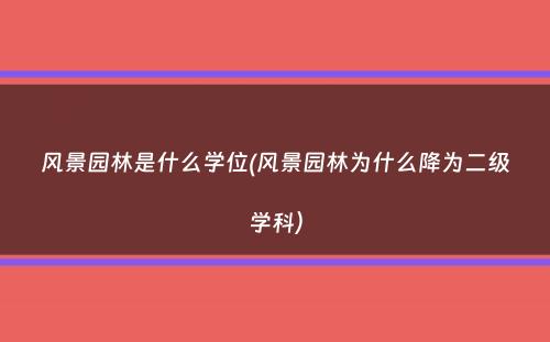 风景园林是什么学位(风景园林为什么降为二级学科）