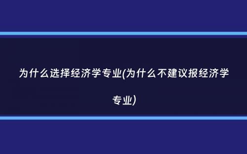 为什么选择经济学专业(为什么不建议报经济学专业）