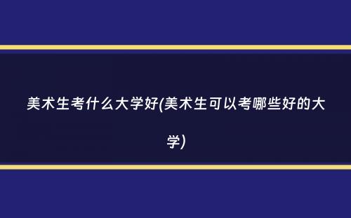 美术生考什么大学好(美术生可以考哪些好的大学）