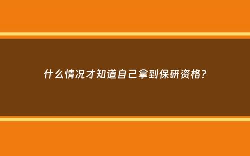 什么情况才知道自己拿到保研资格？