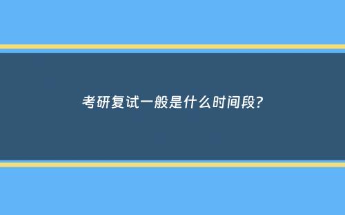 考研复试一般是什么时间段？