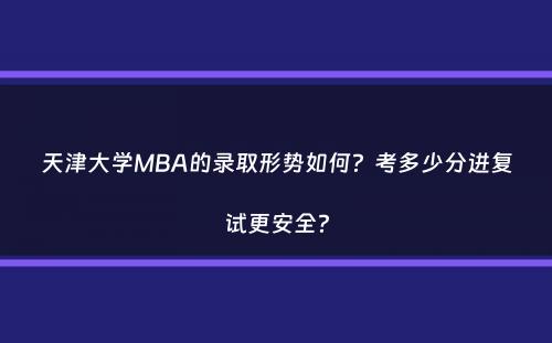 天津大学MBA的录取形势如何？考多少分进复试更安全？