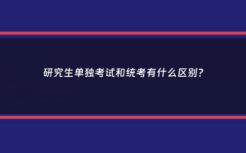 研究生单独考试和统考有什么区别？